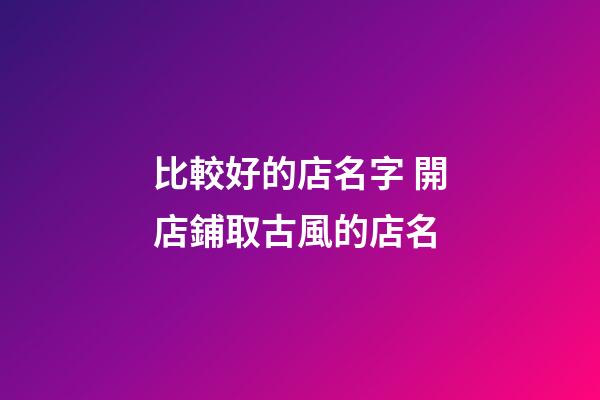 比較好的店名字 開店鋪取古風的店名-第1張-店鋪起名-玄機派